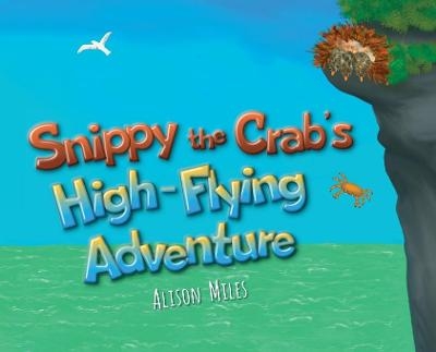 Snippy The Crab's High Flying Adventure - Alison Jane Miles