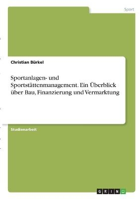 Sportanlagen- und SportstÃ¤ttenmanagement. Ein Ãberblick Ã¼ber Bau, Finanzierung und Vermarktung - Christian BÃ¼rkel