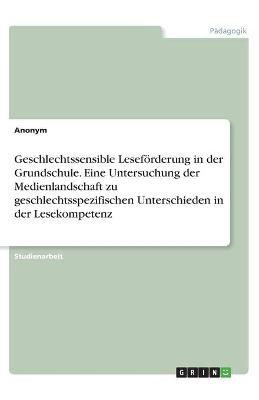 Geschlechtssensible LesefÃ¶rderung in der Grundschule. Eine Untersuchung der Medienlandschaft zu geschlechtsspezifischen Unterschieden in der Lesekompetenz -  Anonymous