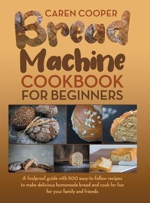 Bread Machine Cookbook for Beginners - Caren Cooper