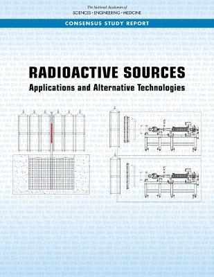 Radioactive Sources - Engineering National Academies of Sciences  and Medicine,  Division on Earth and Life Studies,  Nuclear and Radiation Studies Board,  Committee on Radioactive Sources: Applications and Alternative Technologies