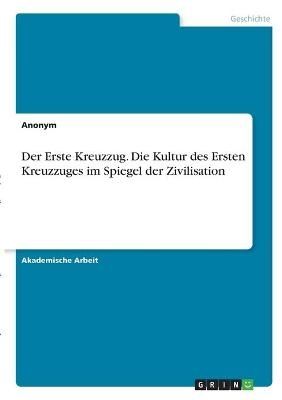 Der Erste Kreuzzug. Die Kultur des Ersten Kreuzzuges im Spiegel der Zivilisation -  Anonymous