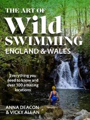 The Art of Wild Swimming: England & Wales - Anna Deacon, Vicky Allan