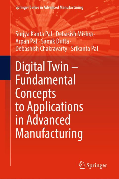 Digital Twin – Fundamental Concepts to Applications in Advanced Manufacturing - Surjya Kanta Pal, Debasish Mishra, Arpan Pal, Samik Dutta, Debashish Chakravarty, Srikanta Pal