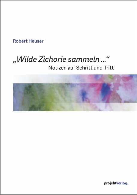 „Wilde Zichorie sammeln ...“ - Robert Heuser