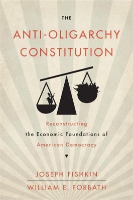 The Anti-Oligarchy Constitution - Joseph Fishkin, William E. Forbath