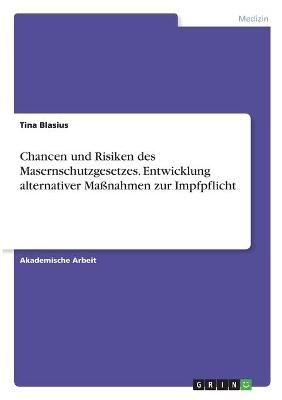 Chancen und Risiken des Masernschutzgesetzes. Entwicklung alternativer MaÃnahmen zur Impfpflicht - Tina Blasius