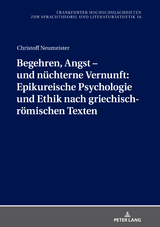 Begehren, Angst – und nüchterne Vernunft: Epikureische Psychologie und Ethik nach griechisch-römischen Texten - Christoff Neumeister