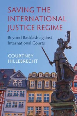 Saving the International Justice Regime - Courtney Hillebrecht