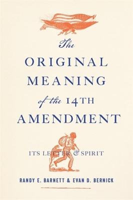 The Original Meaning of the Fourteenth Amendment - Randy E. Barnett, Evan D. Bernick