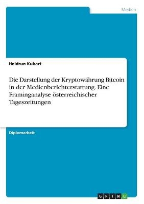 Die Darstellung der KryptowÃ¤hrung Bitcoin in der Medienberichterstattung. Eine Framinganalyse Ã¶sterreichischer Tageszeitungen - Heidrun Kubart