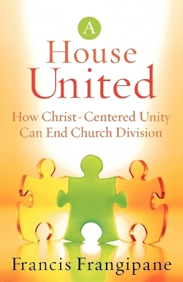A House United – How Christ–Centered Unity Can End Church Division - Francis Frangipane