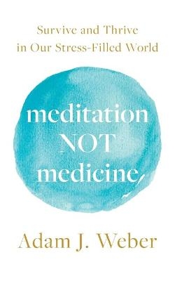 Meditation Not Medicine - Adam J Weber