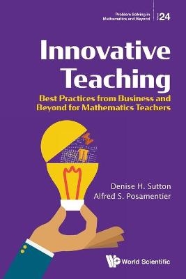 Innovative Teaching: Best Practices From Business And Beyond For Mathematics Teachers - Denise H Sutton, Alfred S Posamentier