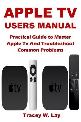 Apple TV Users Manual - Tracey W Lay