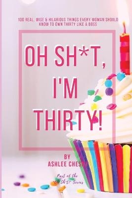 Oh Sh*t, I'm Thirty! - Ashlee D Chesny