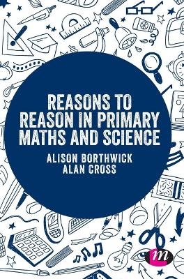 Reasons to Reason in Primary Maths and Science - Alison Borthwick, Alan Cross