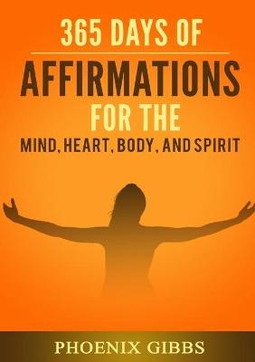 365 Days of Affirmations for the Mind, Heart, & Spirit - Phoenix Gibbs