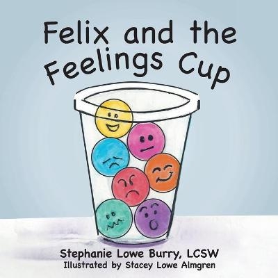 Felix and the Feelings Cup - Stephanie Lowe Burry Lcsw