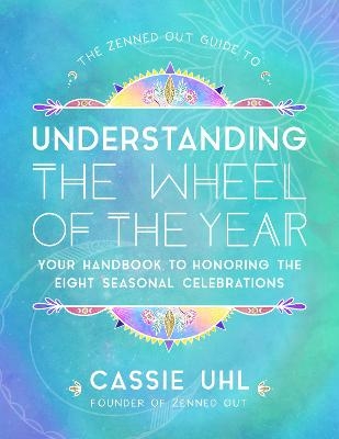 The Zenned Out Guide to Understanding  the Wheel of the Year - Cassie Uhl