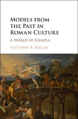 Models from the Past in Roman Culture - Matthew B. Roller