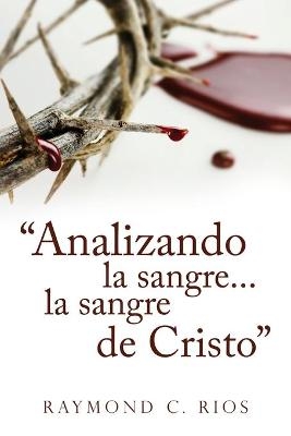"Analizando la sangre...la sangre de Cristo" - Raymond C Rios