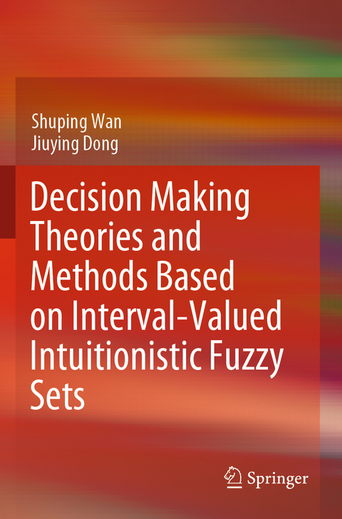 Decision Making Theories and Methods Based on Interval-Valued Intuitionistic Fuzzy Sets - Shuping Wan, Jiuying Dong