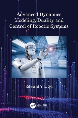 Advanced Dynamics Modeling, Duality and Control of Robotic Systems - Edward Y.L. Gu