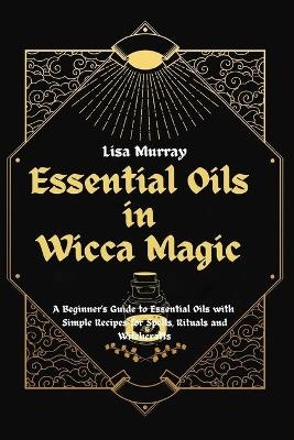 Essential Oils in Wicca Magic - Lisa Murray