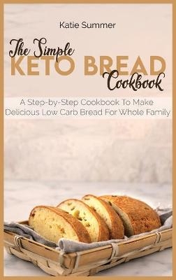 The Simple Keto Bread Cookbook - Katie Summer