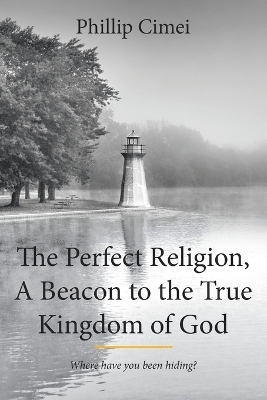 The Perfect Religion, A Beacon to the True Kingdom of God - Phillip Cimei