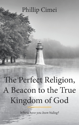The Perfect Religion, A Beacon to the True Kingdom of God - Phillip Cimei