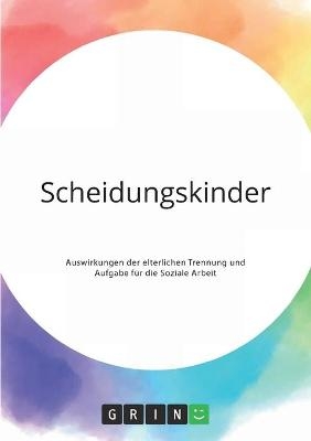 Scheidungskinder. Auswirkungen der elterlichen Trennung und Aufgabe fÃ¼r die Soziale Arbeit -  Anonym