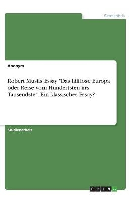 Robert Musils Essay "Das hilflose Europa oder Reise vom Hundertsten ins Tausendste". Ein klassisches Essay? -  Anonym
