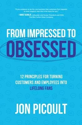 From Impressed to Obsessed: 12 Principles for Turning Customers and Employees into Lifelong Fans - Jon Picoult