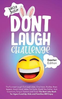 Don't Laugh Challenge - Easter Edition The Funniest Laugh Out Loud Jokes, One-Liners, Riddles, Brain Teasers, Knock Knock Jokes, Fun Facts, Would You Rather, Trick Questions, Tongue Twisters and Trivia! The Best Joke Book for Ages 4 and Up, Kids and Famili - Witty Jester