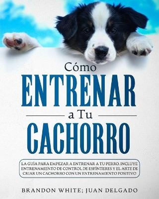 Cómo entrenar a tu cachorro - Brandon White, Juan Delgado