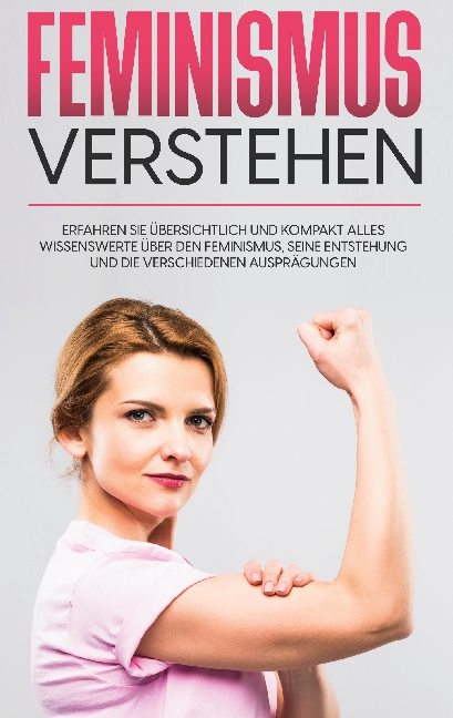 Feminismus verstehen: Erfahren Sie übersichtlich und kompakt alles Wissenswerte über den Feminismus, seine Entstehung und die verschiedenen Ausprägungen - Lena Hafermann
