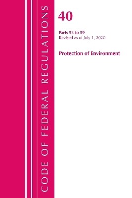 Code of Federal Regulations, Title 40 Protection of the Environment 53-59, Revised as of July 1, 2020 -  Office of The Federal Register (U.S.)