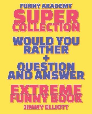 Question and Answer + Would You Rather = 258 PAGES Super Collection - Extreme Funny - Family Gift Ideas For Kids, Teens And Adults - Jimmy Elliott