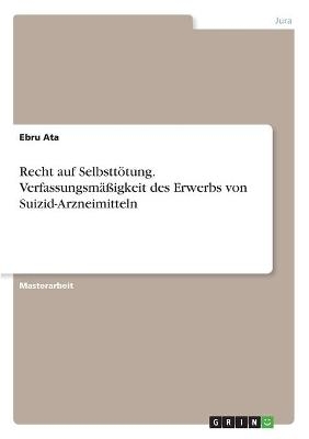 Recht auf SelbsttÃ¶tung. VerfassungsmÃ¤Ãigkeit des Erwerbs von Suizid-Arzneimitteln - Ebru Ata