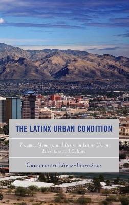 The Latinx Urban Condition - Crescencio Lopez-Gonzalez