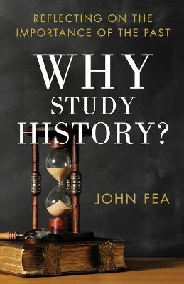 Why Study History? – Reflecting on the Importance of the Past - John Fea