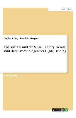 Logistik 4.0 und die Smart Factory. Trends und Herausforderungen der Digitalisierung - Hendrik Mergard, Tobias Pflug