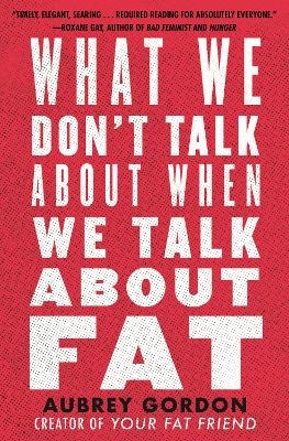 What We Don't Talk About When We Talk About Fat - Aubrey Gordon