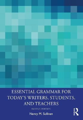 Essential Grammar for Today's Writers, Students, and Teachers - Nancy M. Sullivan