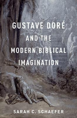 Gustave Doré and the Modern Biblical Imagination - Sarah C. Schaefer