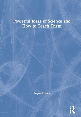 Powerful Ideas of Science and How to Teach Them - Jasper Green