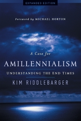 A Case for Amillennialism – Understanding the End Times - Kim Riddlebarger, Michael Horton