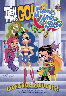 Teen Titans Go! / DC Super Hero Girls: Exchange Students - Amy Wolfram, Agnes Garbowska